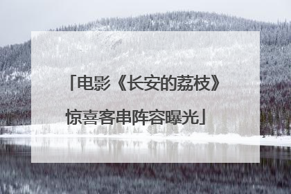 电影《长安的荔枝》惊喜客串阵容曝光