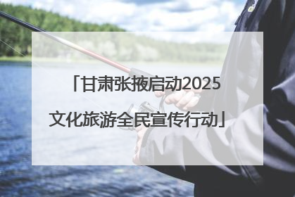 甘肃张掖启动2025文化旅游全民宣传行动