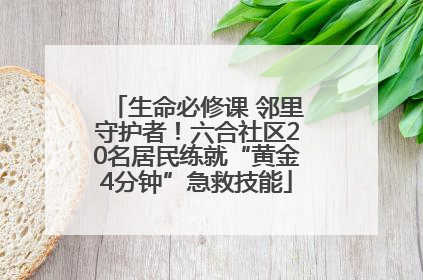 生命必修课 邻里守护者！六合社区20名居民练就“黄金4分钟”急救技能