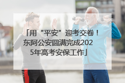用“平安”迎考交卷！东阿公安圆满完成2025年高考安保工作