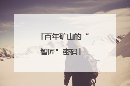 百年矿山的“智匠”密码