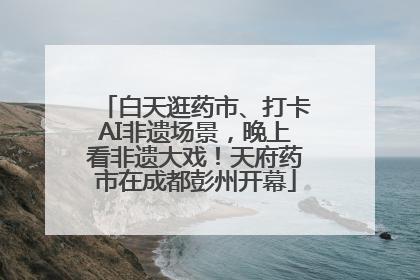 白天逛药市、打卡AI非遗场景，晚上看非遗大戏！天府药市在成都彭州开幕