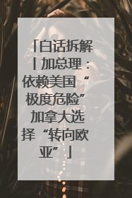 白话拆解丨加总理：依赖美国“极度危险” 加拿大选择“转向欧亚”