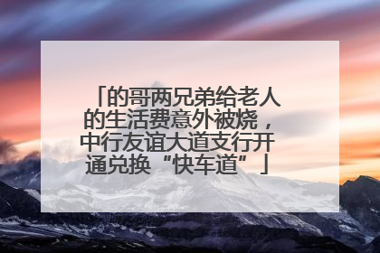 的哥两兄弟给老人的生活费意外被烧，中行友谊大道支行开通兑换“快车道”