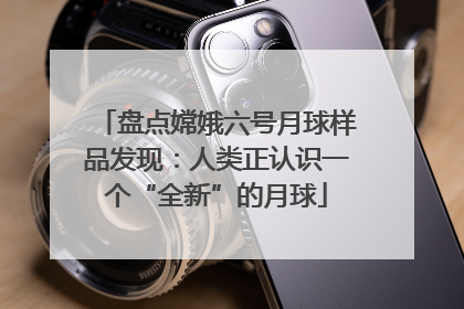 盘点嫦娥六号月球样品发现：人类正认识一个“全新”的月球