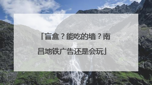 盲盒？能吃的墙？南昌地铁广告还是会玩