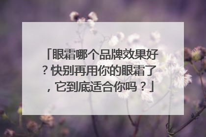 眼霜哪个品牌效果好？快别再用你的眼霜了，它到底适合你吗？