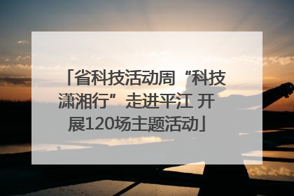 省科技活动周“科技潇湘行”走进平江 开展120场主题活动