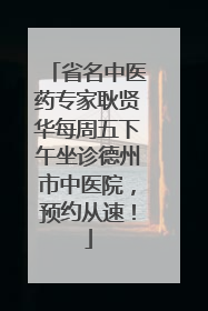 省名中医药专家耿贤华每周五下午坐诊德州市中医院，预约从速！