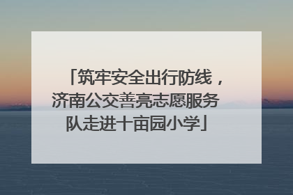 筑牢安全出行防线，济南公交善亮志愿服务队走进十亩园小学