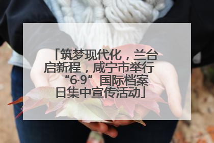 筑梦现代化，兰台启新程，咸宁市举行“6·9”国际档案日集中宣传活动