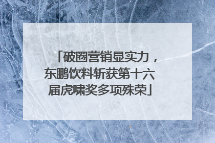 破圈营销显实力，东鹏饮料斩获第十六届虎啸奖多项殊荣