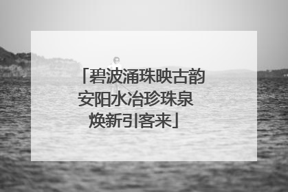 碧波涌珠映古韵 安阳水冶珍珠泉焕新引客来