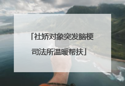 社矫对象突发脑梗 司法所温暖帮扶