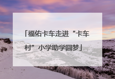 福佑卡车走进“卡车村”小学助学圆梦