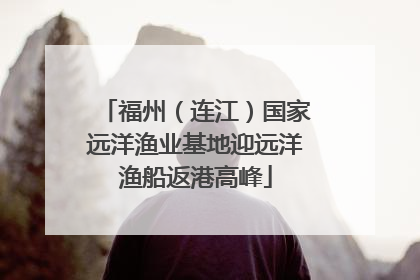 福州（连江）国家远洋渔业基地迎远洋渔船返港高峰