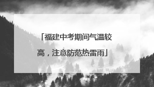 福建中考期间气温较高，注意防范热雷雨