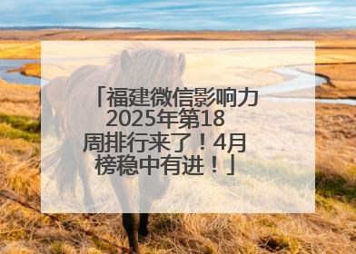 福建微信影响力2025年第18周排行来了！4月榜稳中有进！