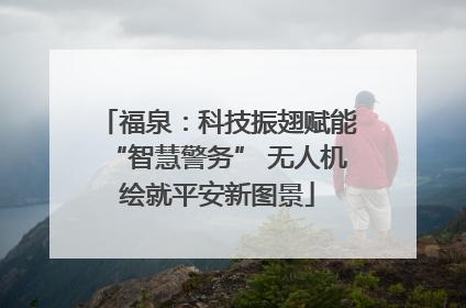 福泉：科技振翅赋能“智慧警务” 无人机绘就平安新图景
