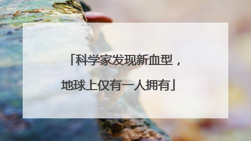 科学家发现新血型，地球上仅有一人拥有