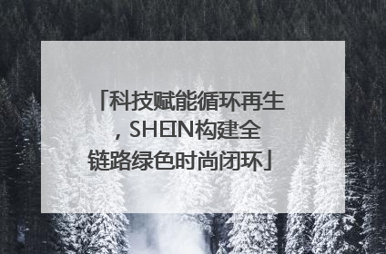 科技赋能循环再生，SHEIN构建全链路绿色时尚闭环