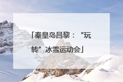 秦皇岛昌黎：“玩转”冰雪运动会
