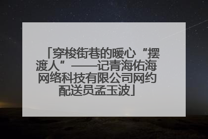 穿梭街巷的暖心“摆渡人”——记青海佑海网络科技有限公司网约配送员孟玉波