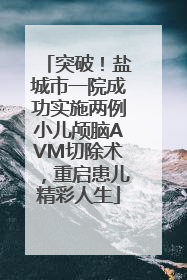 突破！盐城市一院成功实施两例小儿颅脑AVM切除术，重启患儿精彩人生