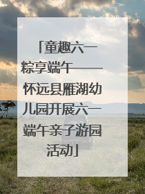 童趣六一 粽享端午——怀远县雁湖幼儿园开展六一端午亲子游园活动