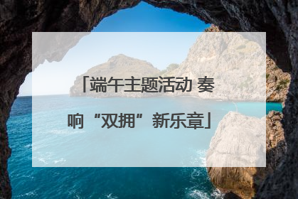 端午主题活动 奏响“双拥”新乐章