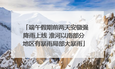 端午假期前两天安徽强降雨上线 淮河以南部分地区有暴雨局部大暴雨