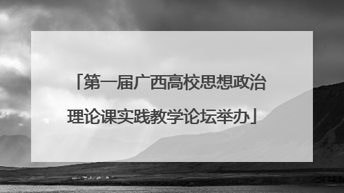 第一届广西高校思想政治理论课实践教学论坛举办