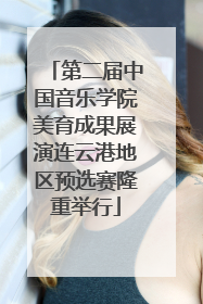 第二届中国音乐学院美育成果展演连云港地区预选赛隆重举行