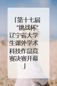 第十七届“挑战杯”辽宁省大学生课外学术科技作品竞赛决赛开幕