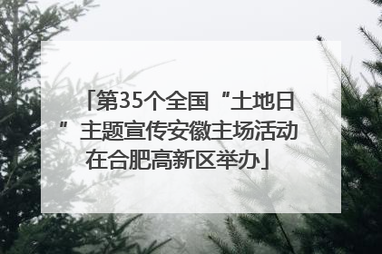 第35个全国“土地日”主题宣传安徽主场活动在合肥高新区举办