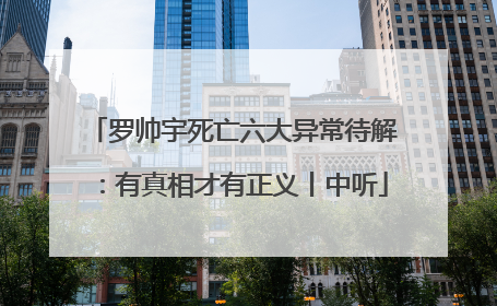 罗帅宇死亡六大异常待解：有真相才有正义丨中听