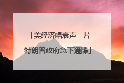 美经济唱衰声一片 特朗普政府急下通牒