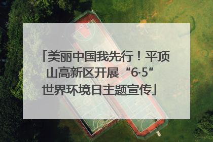 美丽中国我先行！平顶山高新区开展“6·5”世界环境日主题宣传