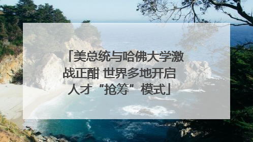 美总统与哈佛大学激战正酣 世界多地开启人才“抢筹”模式