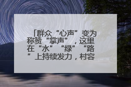 群众“心声”变为称赞“掌声”，这里在“水”“绿”“路”上持续发力，村容村貌焕然一新