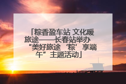 粽香盈车站 文化暖旅途——长春站举办 “美好旅途‘粽’享端午”主题活动