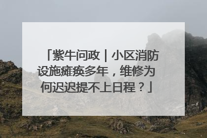 紫牛问政｜小区消防设施瘫痪多年，维修为何迟迟提不上日程？
