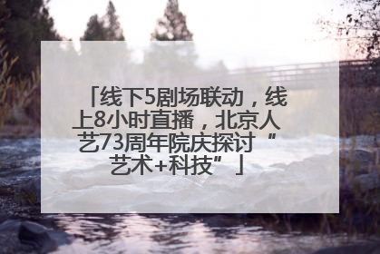 线下5剧场联动，线上8小时直播，北京人艺73周年院庆探讨“艺术+科技”