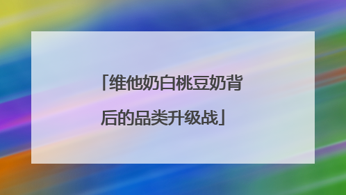 维他奶白桃豆奶背后的品类升级战