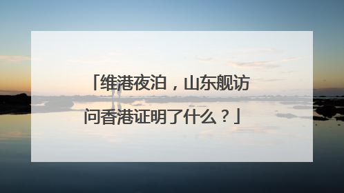 维港夜泊，山东舰访问香港证明了什么？
