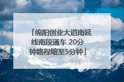 绵阳创业大道南延线南段通车 20分钟路程缩至5分钟