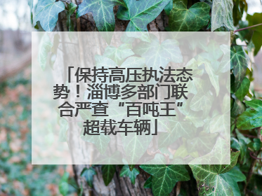 保持高压执法态势！淄博多部门联合严查“百吨王”超载车辆