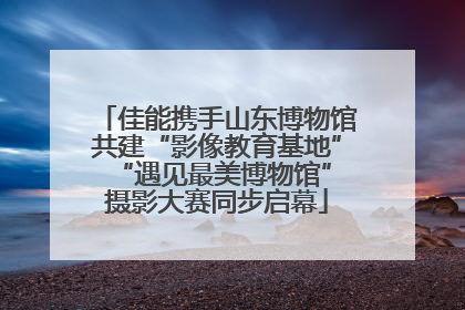 佳能携手山东博物馆共建“影像教育基地” “遇见最美博物馆”摄影大赛同步启幕