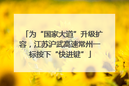 为“国家大道”升级扩容，江苏沪武高速常州一标按下“快进键”