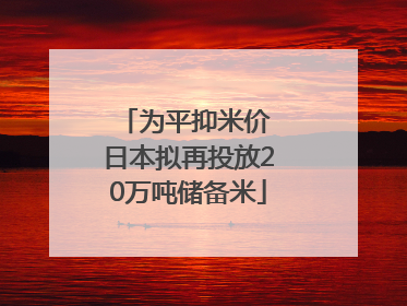 为平抑米价 日本拟再投放20万吨储备米